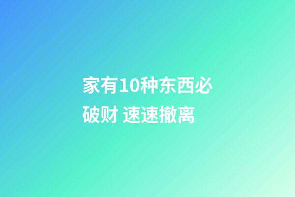 家有10种东西必破财 速速撤离